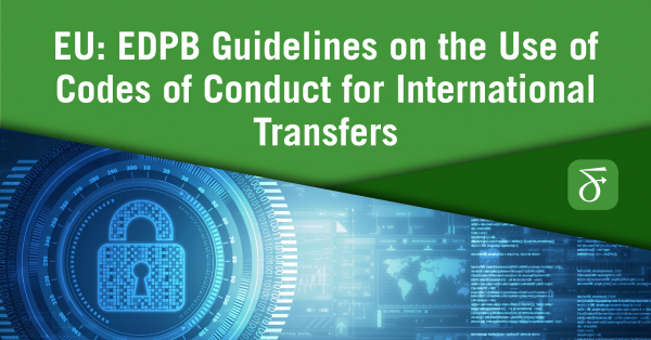 EU: EDPB Guidelines on the Use of Codes of Conduct for International ...