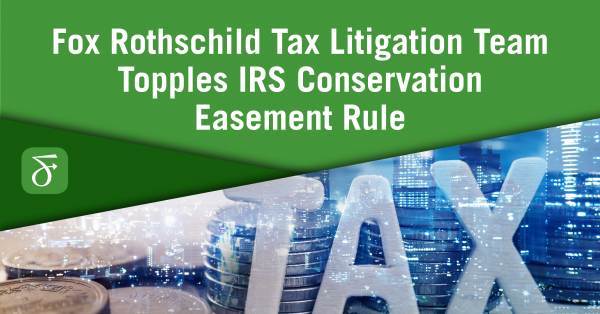 Fox Rothschild Tax Litigation Team Topples IRS Conservation Easement Rule